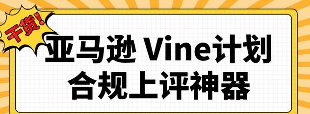 參與亞馬遜Vine的資格標(biāo)準(zhǔn)是什么(亞馬遜運(yùn)營(yíng)干貨知識(shí)分享) 參與亞馬遜Vine的資格標(biāo)準(zhǔn)是什么(亞馬遜運(yùn)營(yíng)干貨知識(shí)分享)